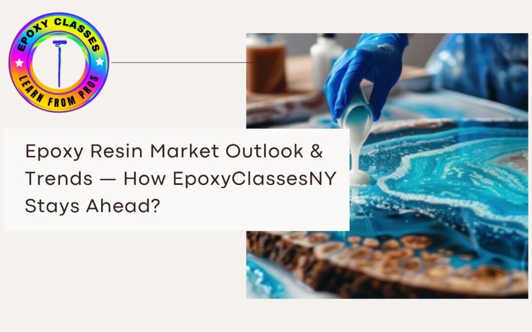 Epoxy Resin Market Outlook & Trends — How EpoxyClassesNY Stays Ahead