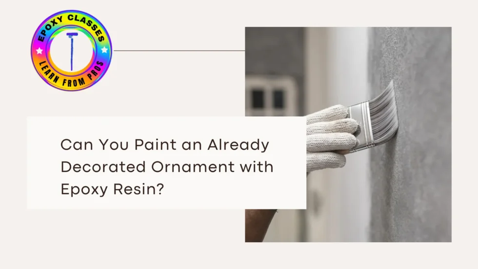 Can You Paint an Already Decorated Ornament with Epoxy Resin