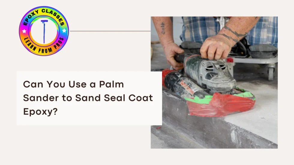 Can You Use a Palm Sander to Sand Seal Coat Epoxy